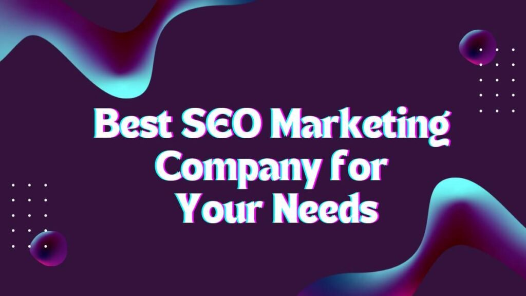 Best SEO Marketing Company for Your Needs